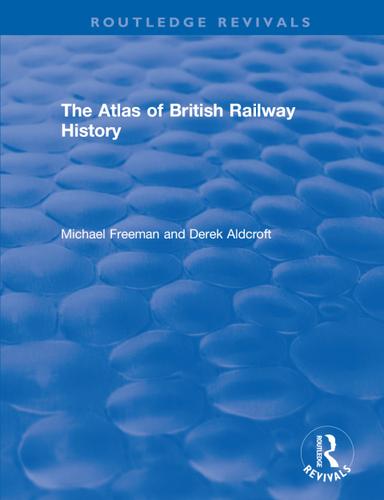 Routledge Revivals: The Atlas of British Railway History (1985)