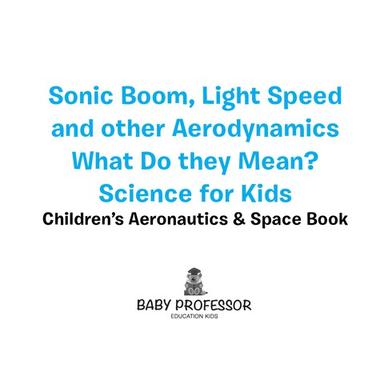 Sonic Boom, Light Speed and other Aerodynamics - What Do they Mean? Science for Kids - Children's Aeronautics & Space Book
