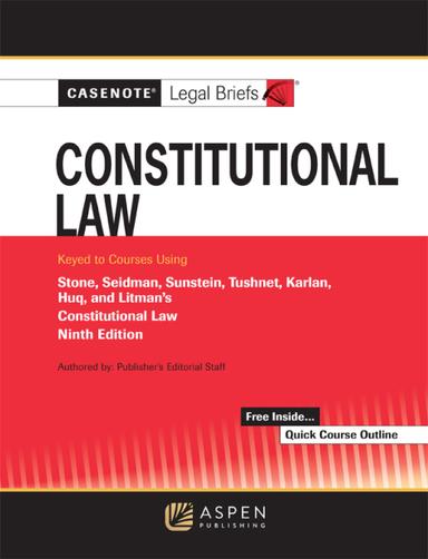 Casenote Legal Briefs for Constitutional Law Keyed to Stone, Seidman, Sunstein, Tushnet, Karlan, Huq, and Litman